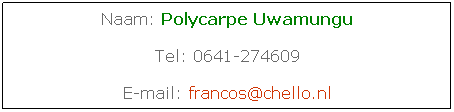 Tekstvak: Naam: Polycarpe Uwamungu
Tel: 0641-274609
E-mail: francos@chello.nl
